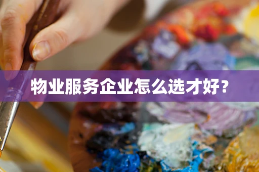 物业服务企业怎么选才好？