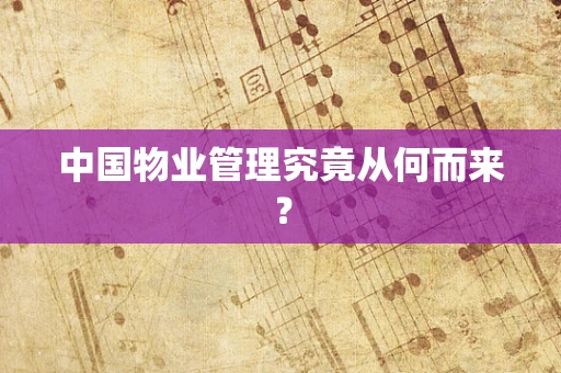 中国物业管理究竟从何而来？