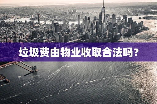 垃圾费由物业收取合法吗？