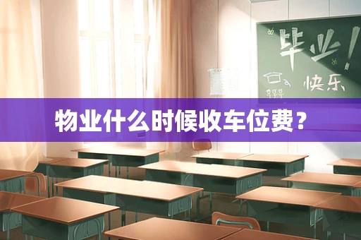 物业什么时候收车位费？