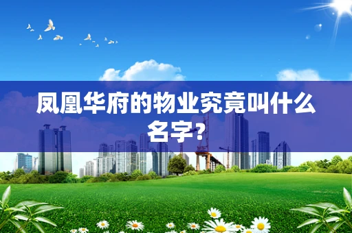 凤凰华府的物业究竟叫什么名字？
