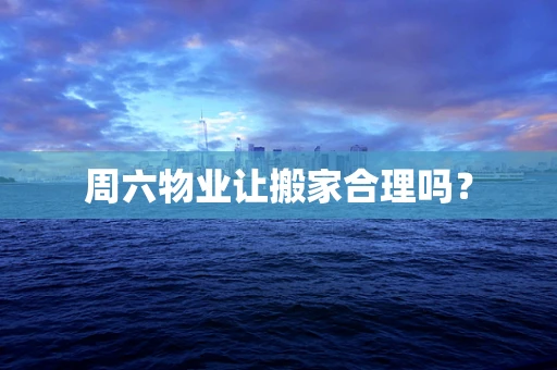 周六物业让搬家合理吗？