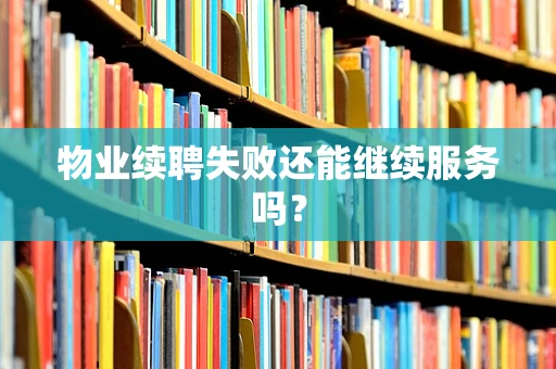 物业续聘失败还能继续服务吗？