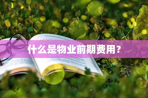 什么是物业前期费用？