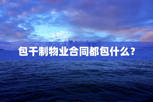 包干制物业合同都包什么？