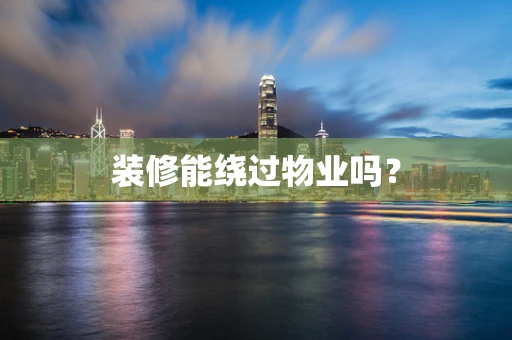 装修能绕过物业吗？