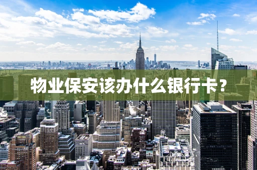 物业保安该办什么银行卡？