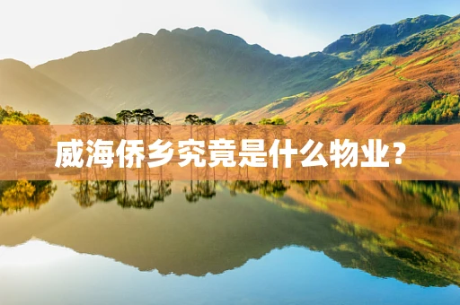 威海侨乡究竟是什么物业？