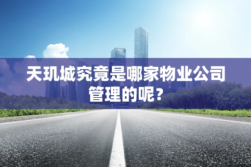 天玑城究竟是哪家物业公司管理的呢？
