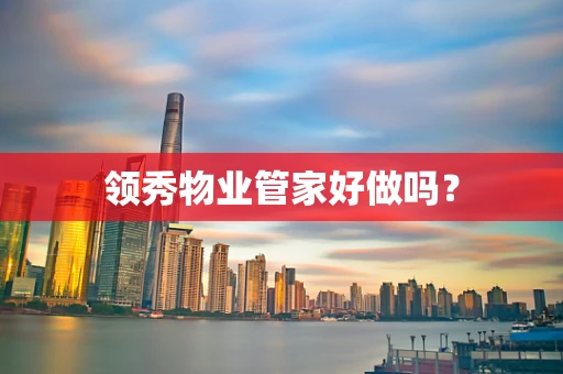 领秀物业管家好做吗？