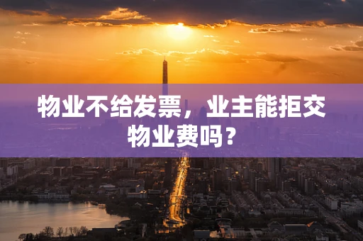 物业不给发票，业主能拒交物业费吗？