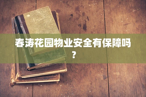 春涛花园物业安全有保障吗？