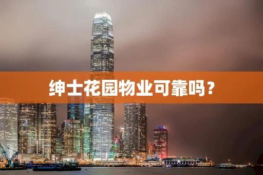 绅士花园物业可靠吗？
