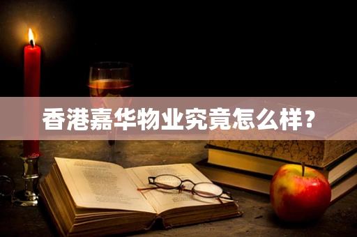 香港嘉华物业究竟怎么样？