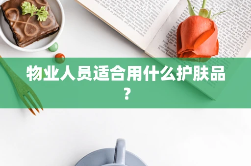 物业人员适合用什么护肤品？