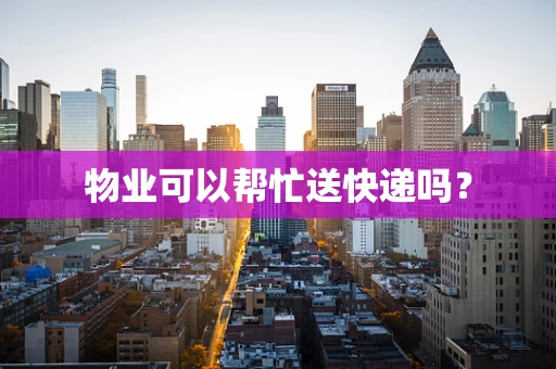 物业可以帮忙送快递吗？