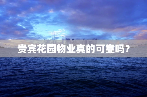 贵宾花园物业真的可靠吗？