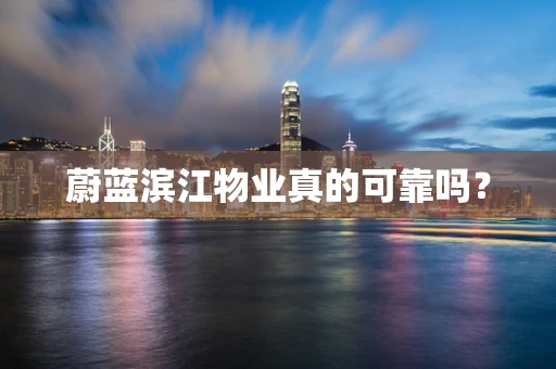 蔚蓝滨江物业真的可靠吗？