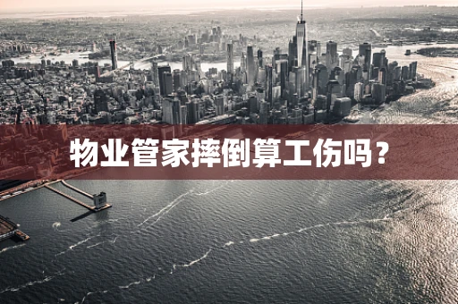 物业管家摔倒算工伤吗？