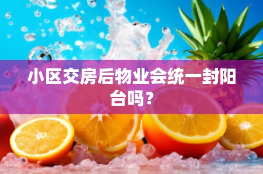 小区交房后物业会统一封阳台吗？