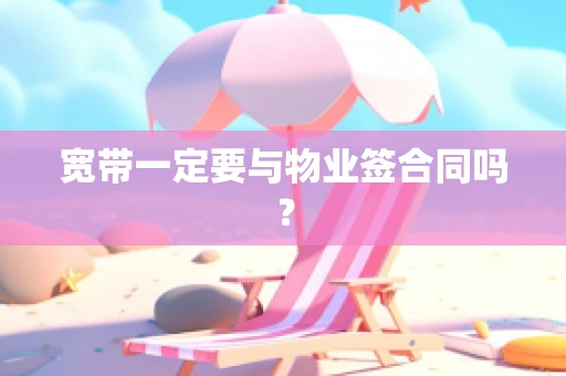 宽带一定要与物业签合同吗？