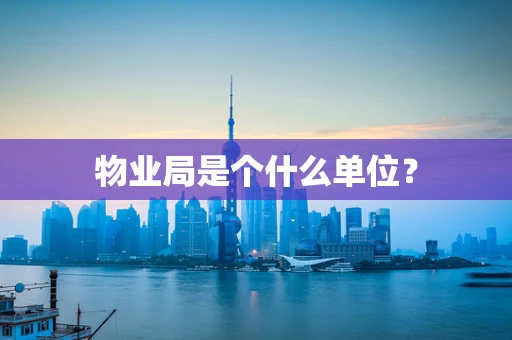 物业局是个什么单位？