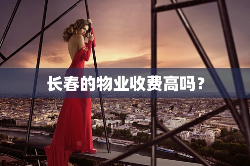 长春的物业收费高吗？