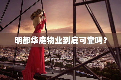 明都华庭物业到底可靠吗？