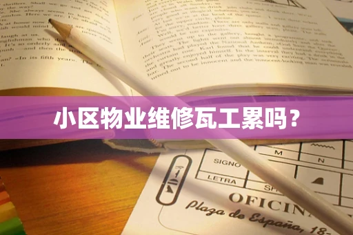 小区物业维修瓦工累吗？