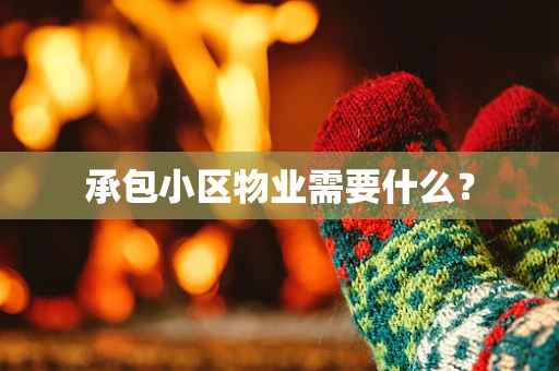 承包小区物业需要什么？