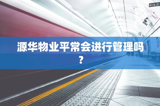 源华物业平常会进行管理吗？