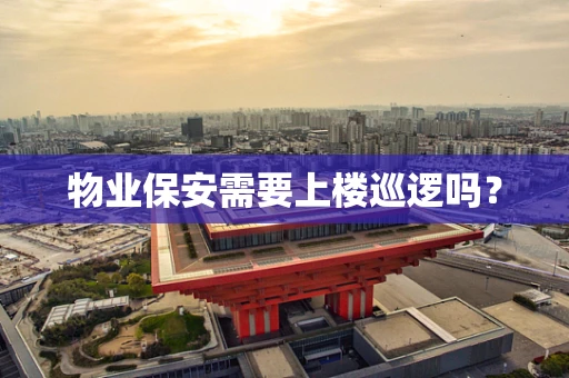 物业保安需要上楼巡逻吗？