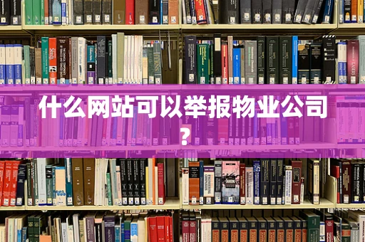 什么网站可以举报物业公司？