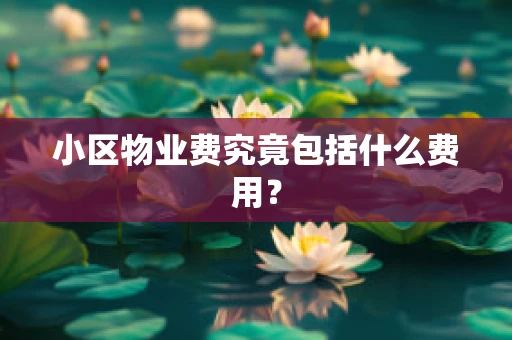 小区物业费究竟包括什么费用？