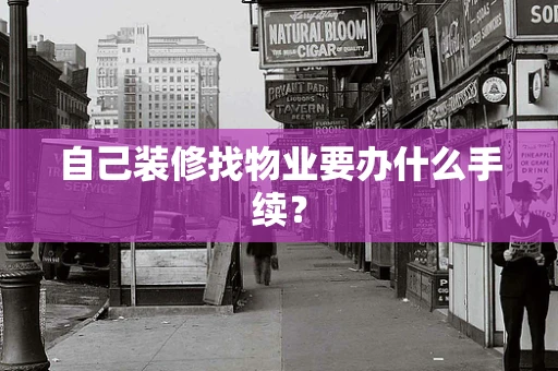 自己装修找物业要办什么手续？