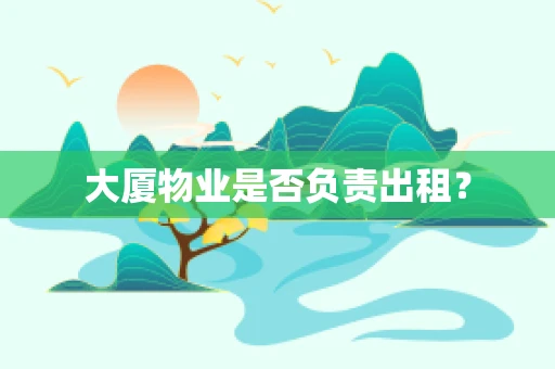 大厦物业是否负责出租？