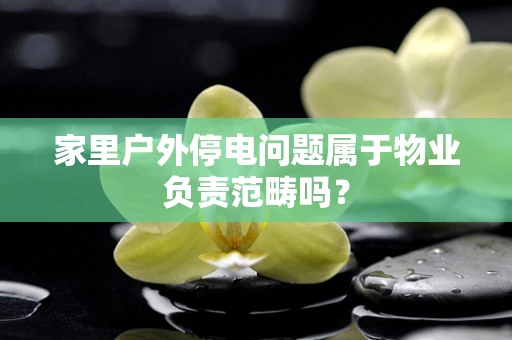 家里户外停电问题属于物业负责范畴吗？