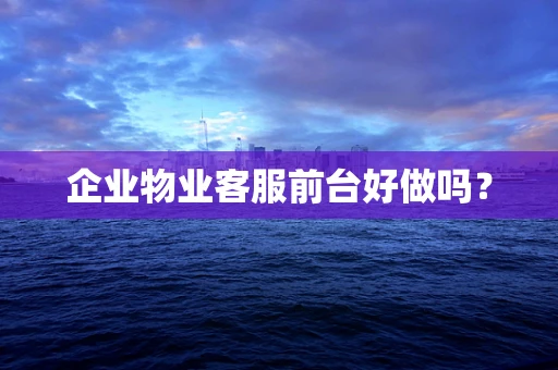 企业物业客服前台好做吗？