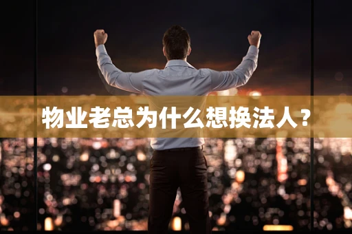 物业老总为什么想换法人？