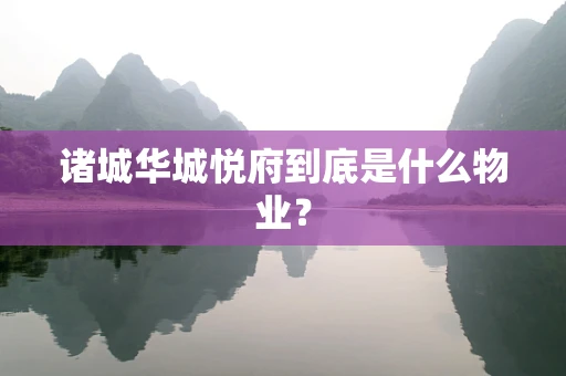 诸城华城悦府到底是什么物业？