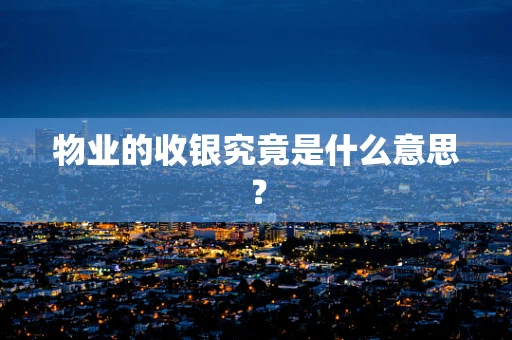 物业的收银究竟是什么意思？
