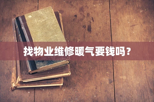 找物业维修暖气要钱吗？