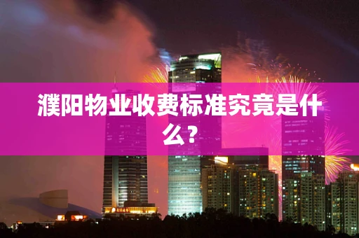 濮阳物业收费标准究竟是什么？