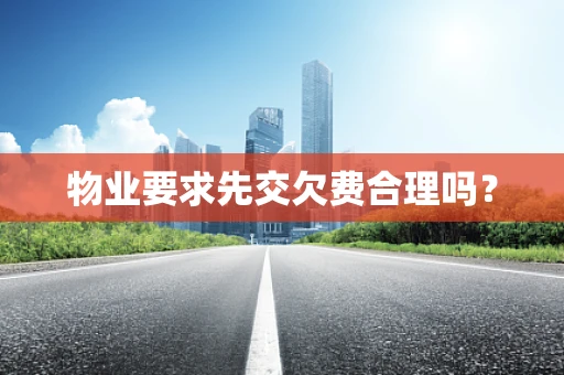 物业要求先交欠费合理吗？