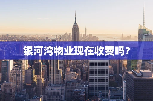 银河湾物业现在收费吗？