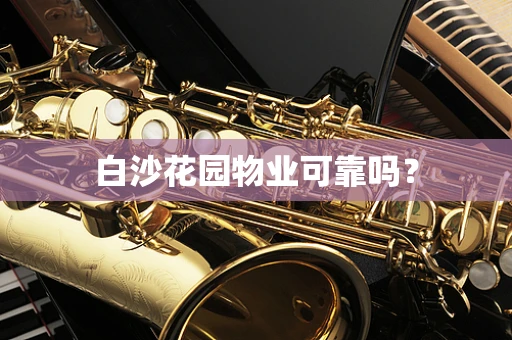 白沙花园物业可靠吗？