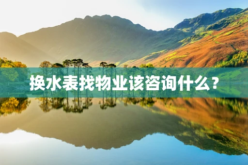 换水表找物业该咨询什么？