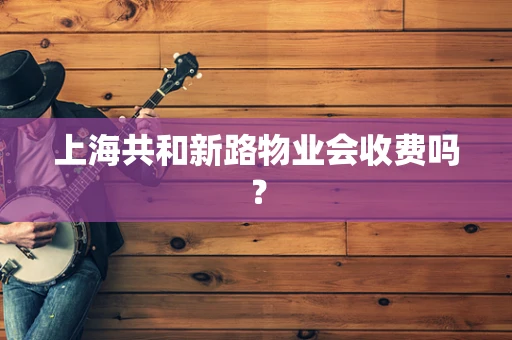 上海共和新路物业会收费吗？