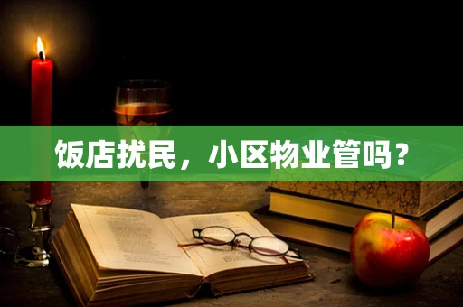饭店扰民，小区物业管吗？