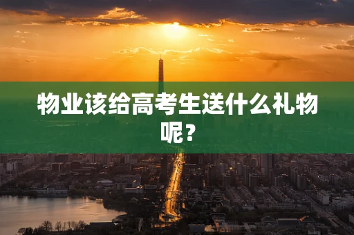物业该给高考生送什么礼物呢？